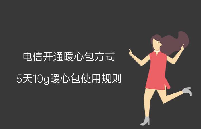 电信开通暖心包方式 5天10g暖心包使用规则？